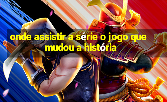 onde assistir a série o jogo que mudou a história