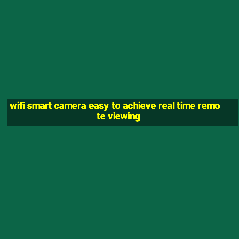 wifi smart camera easy to achieve real time remote viewing