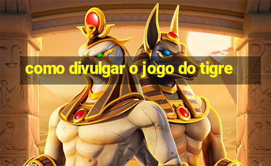 como divulgar o jogo do tigre