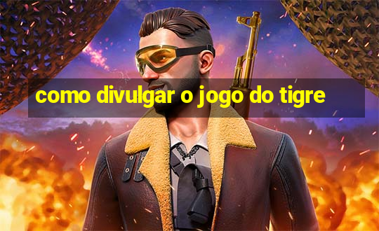 como divulgar o jogo do tigre