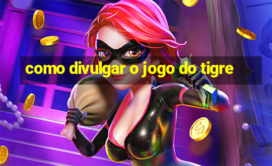 como divulgar o jogo do tigre