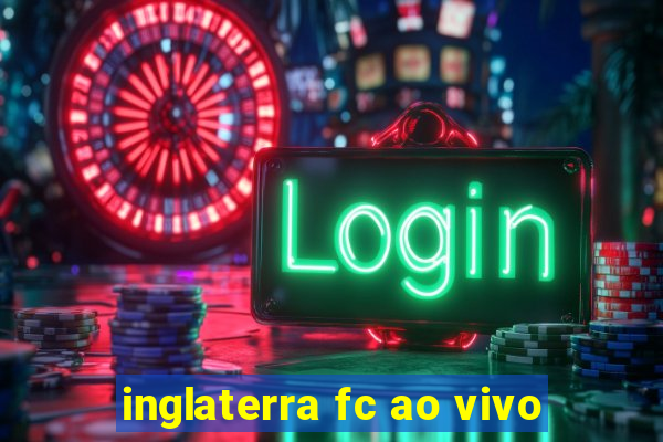 inglaterra fc ao vivo