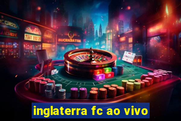 inglaterra fc ao vivo