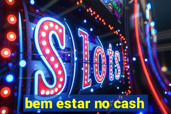 bem estar no cash