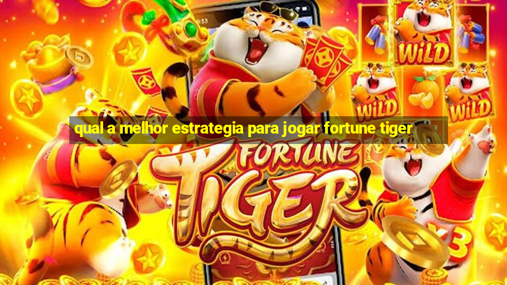 qual a melhor estrategia para jogar fortune tiger