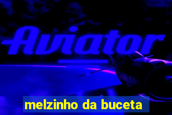 melzinho da buceta