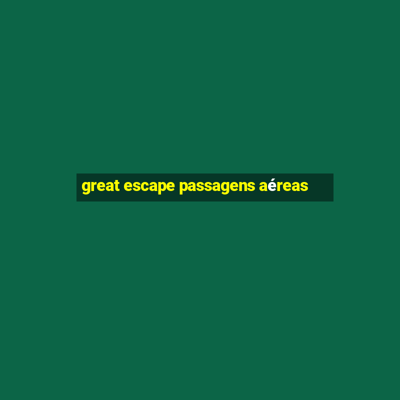 great escape passagens aéreas