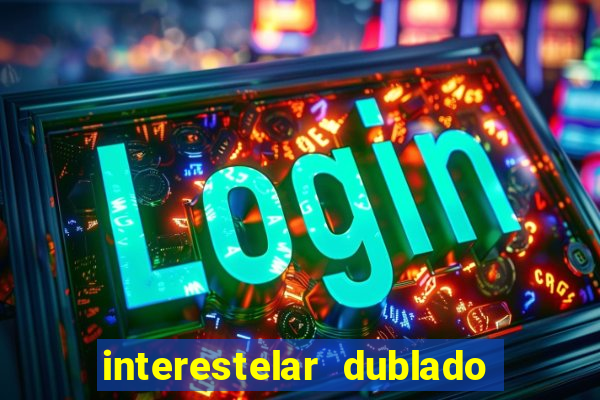 interestelar dublado 4k interestelar filme completo dublado