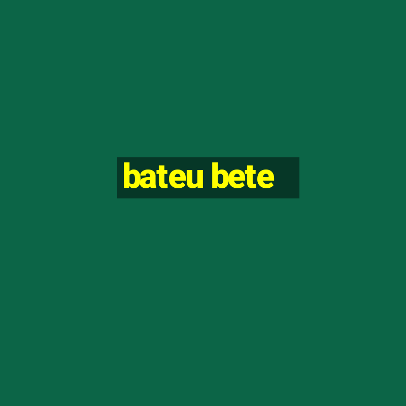 bateu bete