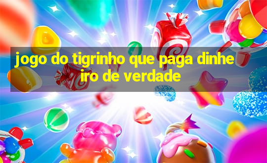 jogo do tigrinho que paga dinheiro de verdade