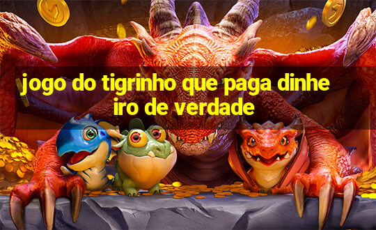 jogo do tigrinho que paga dinheiro de verdade