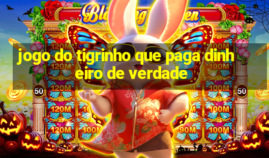 jogo do tigrinho que paga dinheiro de verdade