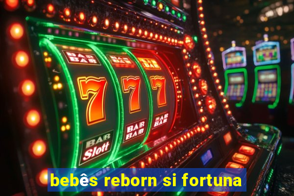 bebês reborn si fortuna