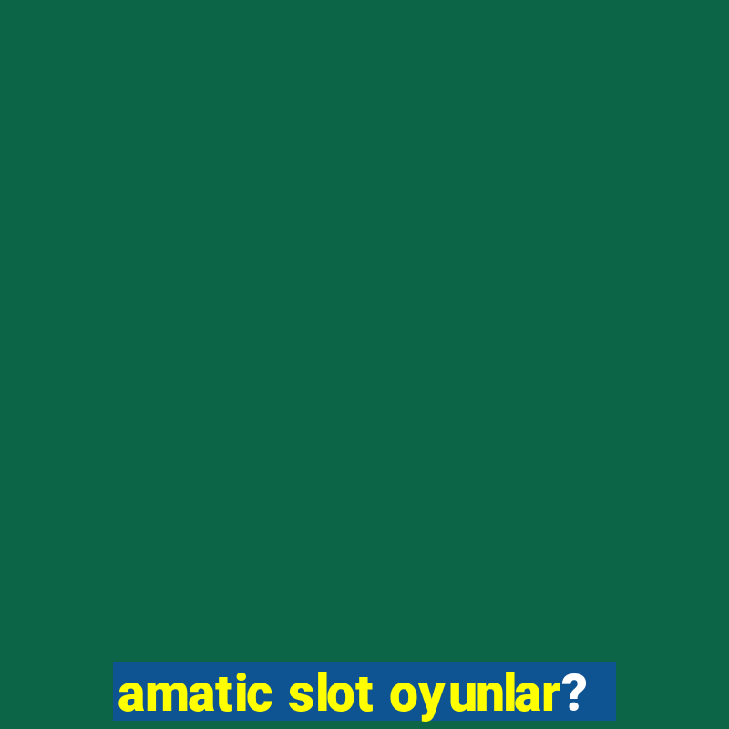 amatic slot oyunlar?