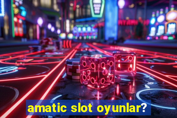 amatic slot oyunlar?