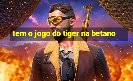 tem o jogo do tiger na betano