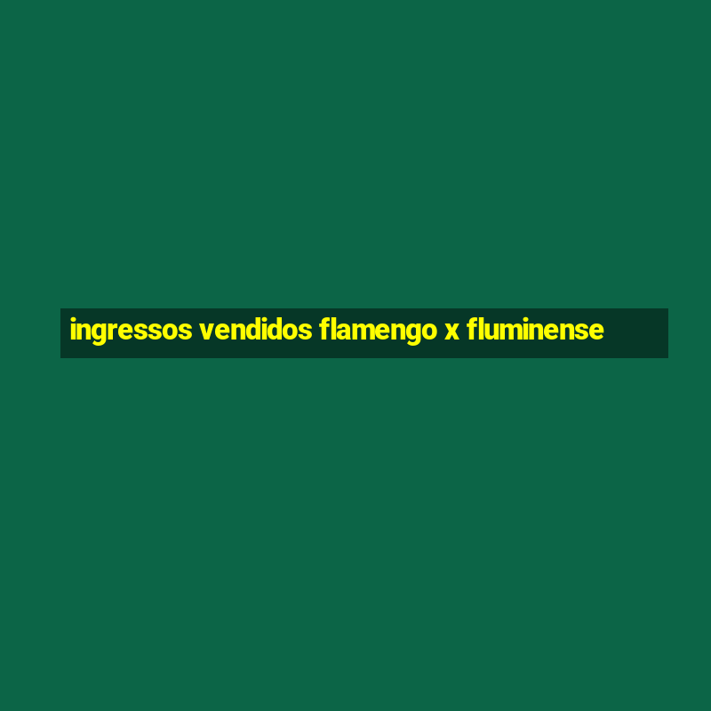 ingressos vendidos flamengo x fluminense