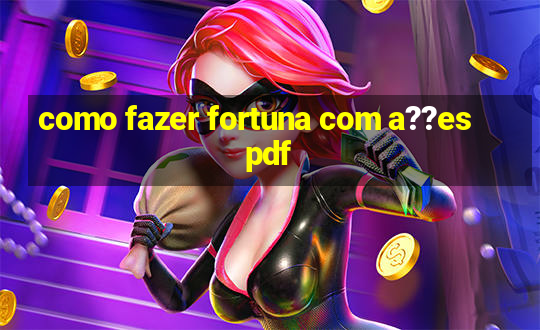 como fazer fortuna com a??es pdf