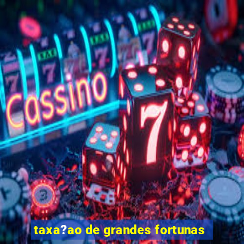 taxa?ao de grandes fortunas