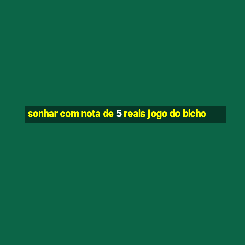 sonhar com nota de 5 reais jogo do bicho