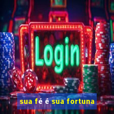 sua fé é sua fortuna