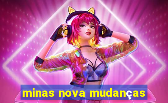 minas nova mudanças