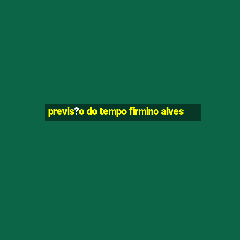 previs?o do tempo firmino alves