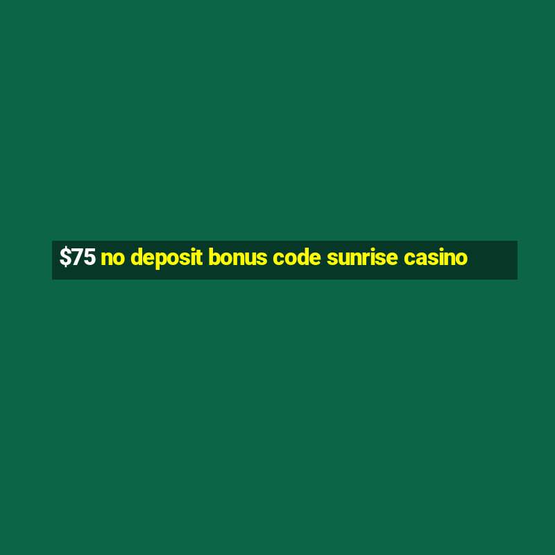 $75 no deposit bonus code sunrise casino