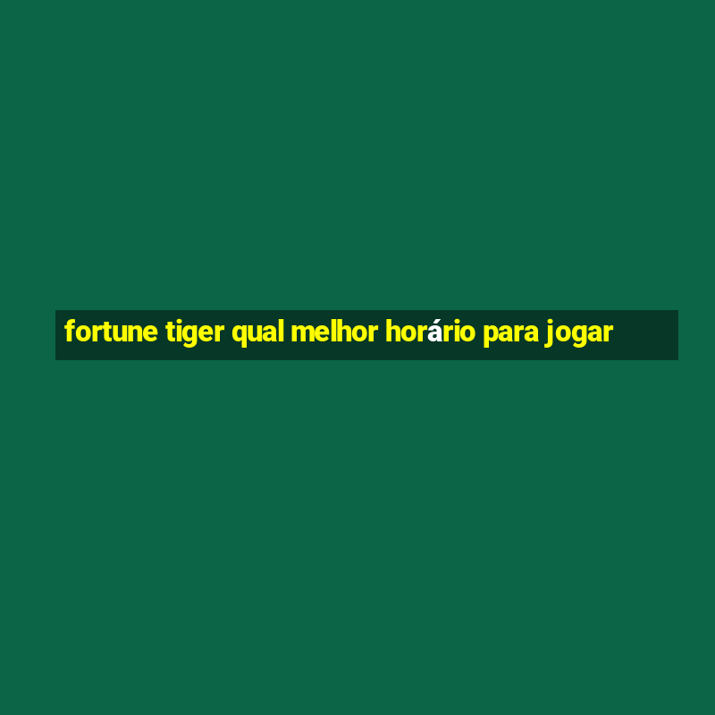 fortune tiger qual melhor horário para jogar