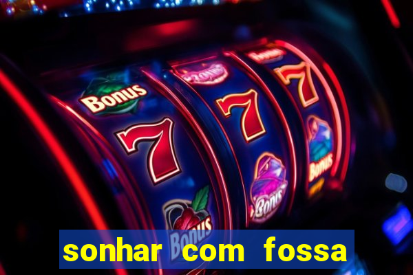 sonhar com fossa jogo do bicho