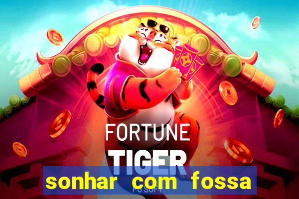 sonhar com fossa jogo do bicho