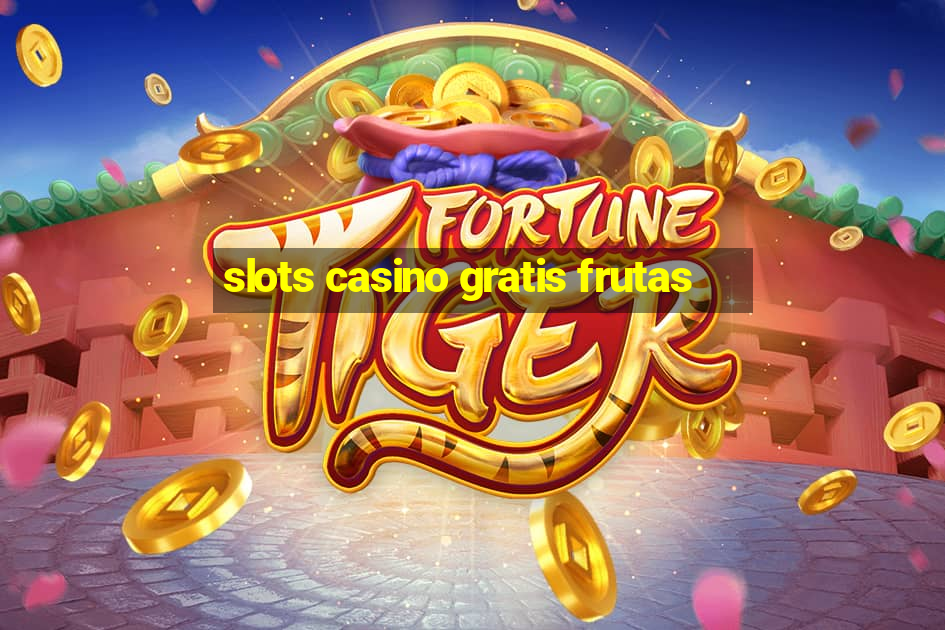 slots casino gratis frutas