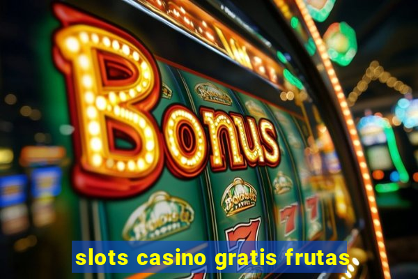 slots casino gratis frutas