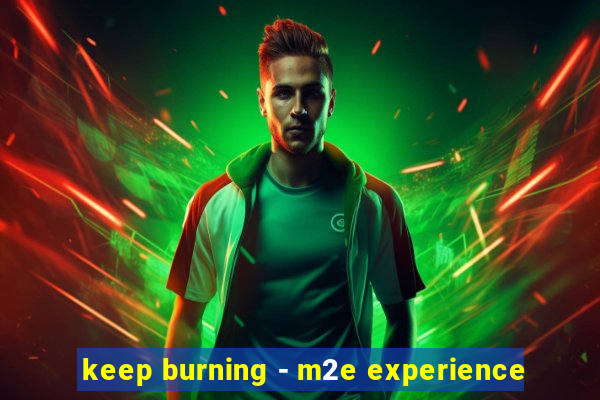 keep burning - m2e experience