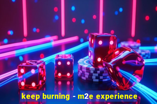 keep burning - m2e experience