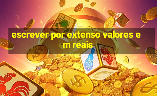 escrever por extenso valores em reais