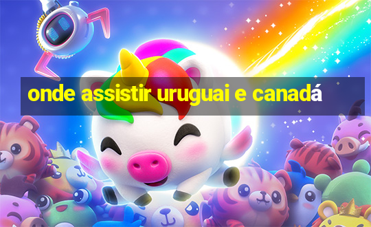 onde assistir uruguai e canadá