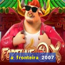 a fronteira 2007 filme completo dublado