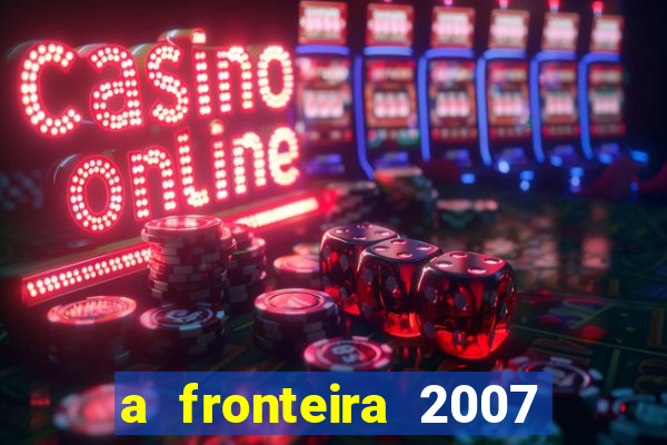 a fronteira 2007 filme completo dublado