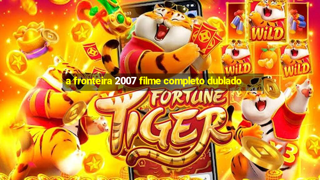 a fronteira 2007 filme completo dublado