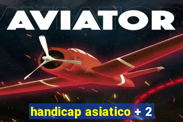 handicap asiatico + 2