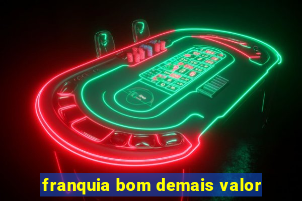 franquia bom demais valor