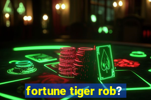 fortune tiger rob?