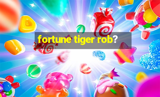 fortune tiger rob?