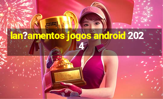 lan?amentos jogos android 2024