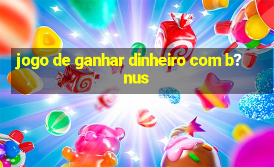 jogo de ganhar dinheiro com b?nus