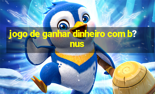 jogo de ganhar dinheiro com b?nus