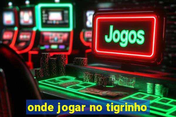 onde jogar no tigrinho