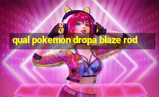 qual pokemon dropa blaze rod