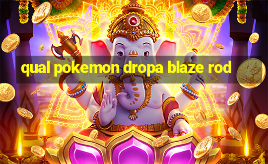 qual pokemon dropa blaze rod